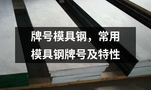 牌號模具鋼,常用模具鋼牌號及特性
