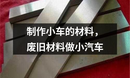 制作小車的材料,廢舊材料做小汽車