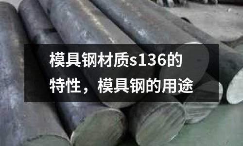 模具鋼材質s136的特性,模具鋼的用途