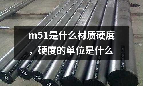 m51是什么材質硬度,硬度的單位是什么