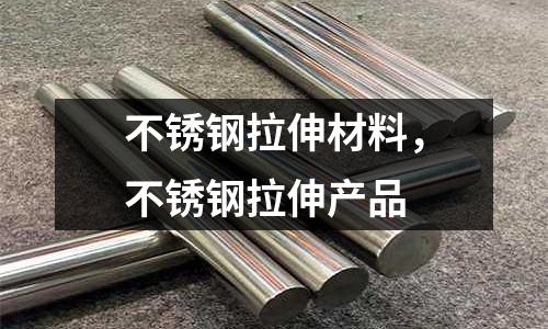 不銹鋼拉伸材料,不銹鋼拉伸產品