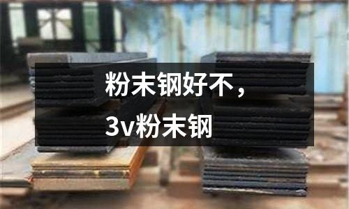 粉末鋼好不，3v粉末鋼