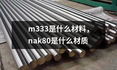 m333是什么材料，nak80是什么材質(zhì)
