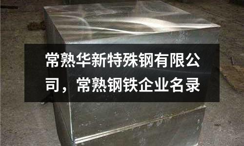 常熟華新特殊鋼有限公司,常熟鋼鐵企業(yè)名錄