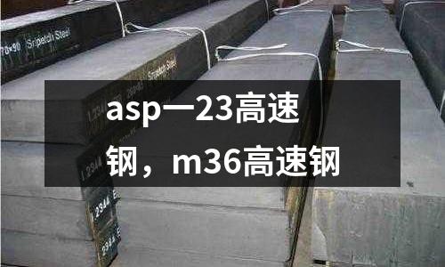 asp一23高速鋼,m36高速鋼