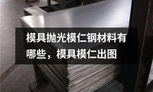 模具拋光模仁鋼材料有哪些,模具模仁出圖