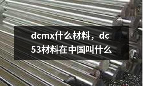 dcmx什么材料，dc53材料在中國叫什么