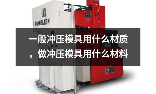 一般沖壓模具用什么材質,做沖壓模具用什么材料