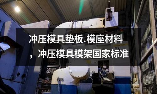 沖壓模具墊板.模座材料,沖壓模具模架國家標準