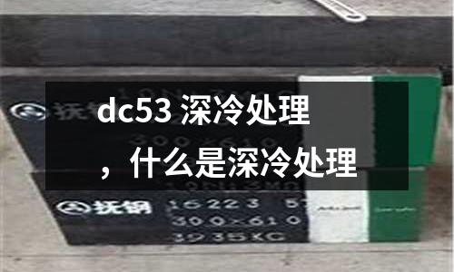 dc53 深冷處理，什么是深冷處理