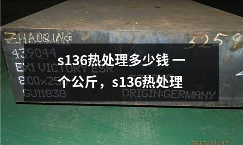 s136熱處理多少錢 一個公斤,s136熱處理