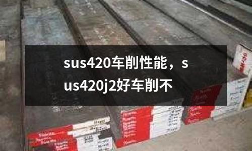 sus420車削性能，sus420j2好車削不