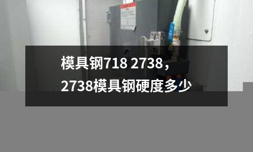 模具鋼718 2738,2738模具鋼硬度多少