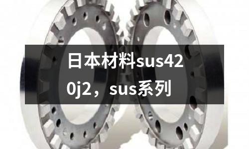 日本材料sus420j2,sus系列