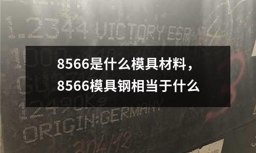 8566是什么模具材料,8566模具鋼相當于什么