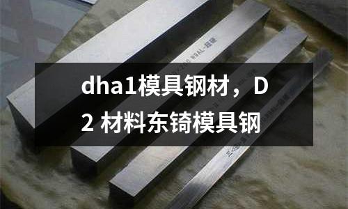 dha1模具鋼材,D2 材料東锜模具鋼