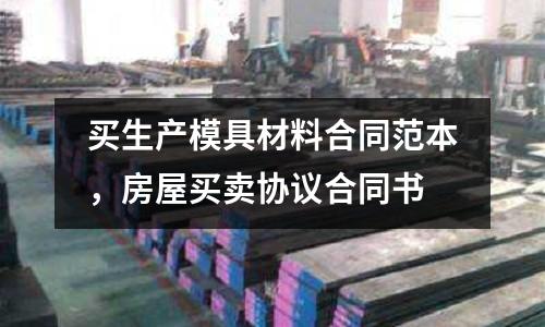 買生產(chǎn)模具材料合同范本,房屋買賣協(xié)議合同書