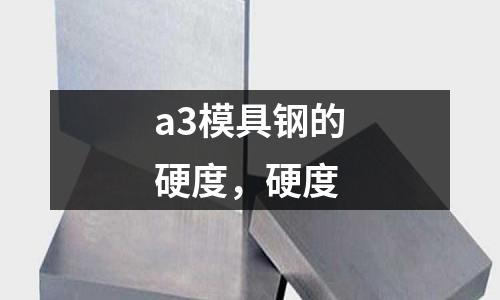 a3模具鋼的硬度,硬度