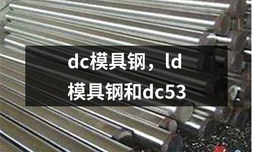 dc模具鋼,ld模具鋼和dc53
