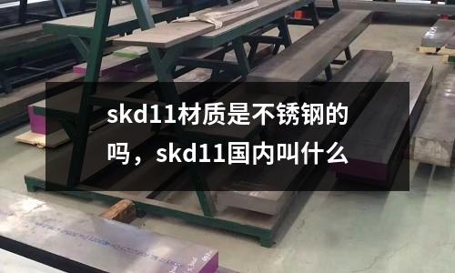 skd11材質是不銹鋼的嗎，skd11國內叫什么