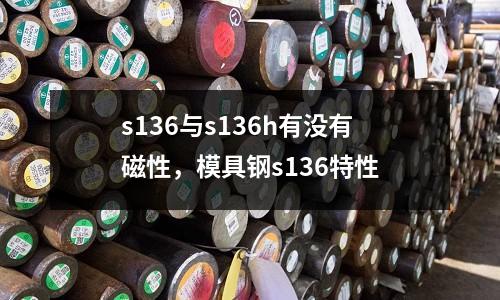 s136與s136h有沒有磁性，模具鋼s136特性