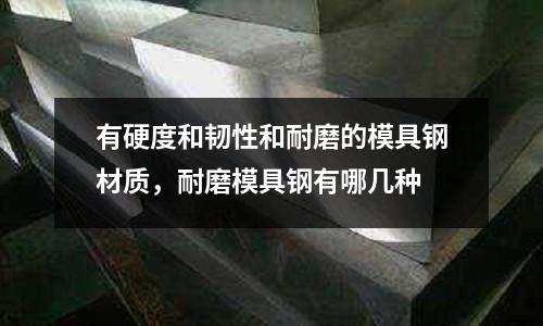 有硬度和韌性和耐磨的模具鋼材質，耐磨模具鋼有哪幾種