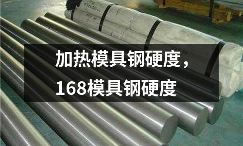 加熱模具鋼硬度，168模具鋼硬度
