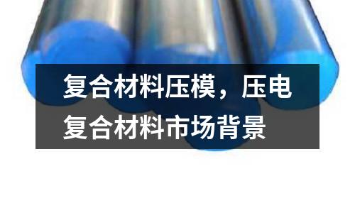 復合材料壓模,壓電復合材料市場背景