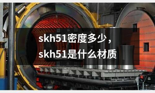 skh51密度多少，skh51是什么材質