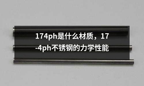 174ph是什么材質(zhì)，17-4ph不銹鋼的力學(xué)性能