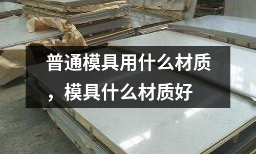 普通模具用什么材質，模具什么材質好