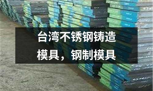 臺灣不銹鋼鑄造模具,鋼制模具