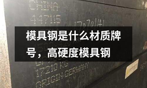 模具鋼是什么材質牌號，高硬度模具鋼