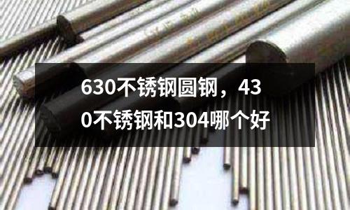 630不銹鋼圓鋼，430不銹鋼和304哪個好