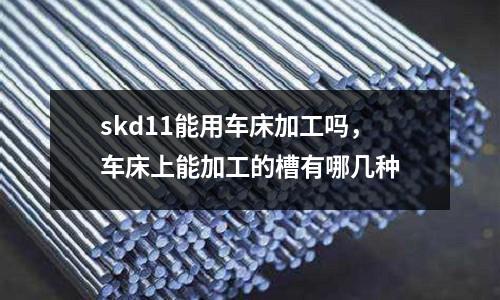 skd11能用車床加工嗎,車床上能加工的槽有哪幾種