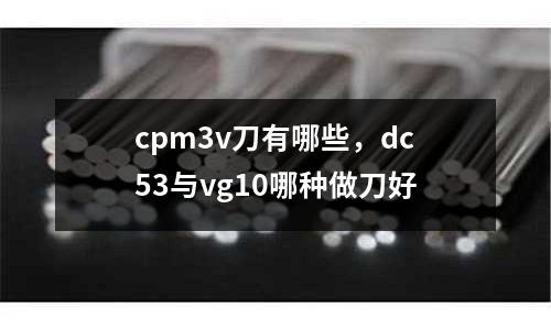 cpm3v刀有哪些，dc53與vg10哪種做刀好