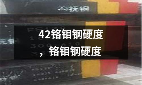 42鉻鉬鋼硬度，鉻鉬鋼硬度