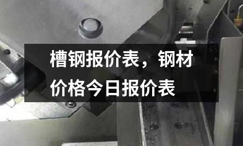 槽鋼報(bào)價(jià)表,鋼材價(jià)格今日?qǐng)?bào)價(jià)表