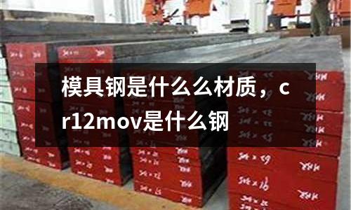 模具鋼是什么么材質,cr12mov是什么鋼