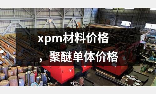 xpm材料價格,聚醚單體價格