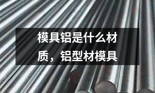 模具鋁是什么材質(zhì),鋁型材模具