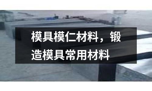 模具模仁材料,鍛造模具常用材料
