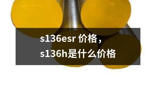 s136esr 價(jià)格,s136h是什么價(jià)格