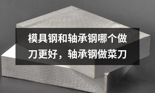 模具鋼和軸承鋼哪個(gè)做刀更好，軸承鋼做菜刀