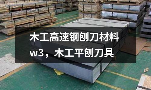 木工高速鋼刨刀材料 w3,木工平刨刀具