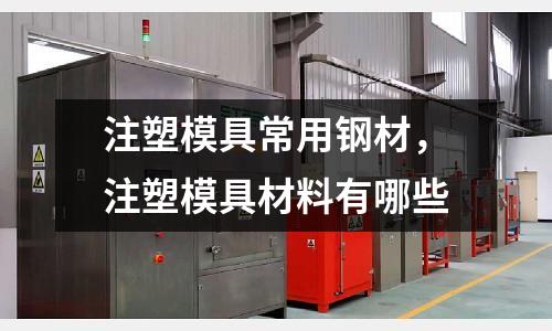 注塑模具常用鋼材，注塑模具材料有哪些