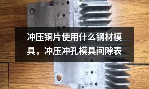 沖壓銅片使用什么鋼材模具，沖壓沖孔模具間隙表