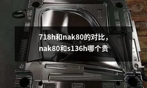 718h和nak80的對比,nak80和s136h哪個貴