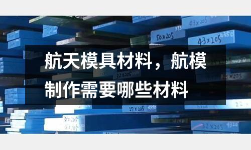 航天模具材料,航模制作需要哪些材料