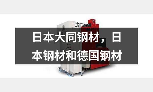 日本大同鋼材，日本鋼材和德國鋼材